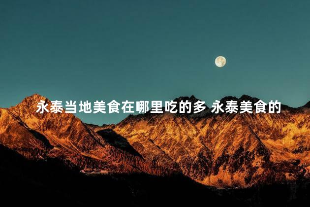 永泰当地美食在哪里吃的多 永泰美食的最佳餐厅在哪里可以品尝到最多